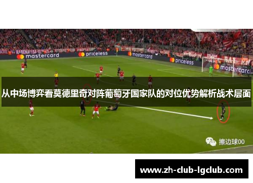 从中场博弈看莫德里奇对阵葡萄牙国家队的对位优势解析战术层面 从中场博弈看莫德里奇对阵葡萄牙国家队的对位优势解析战术层面