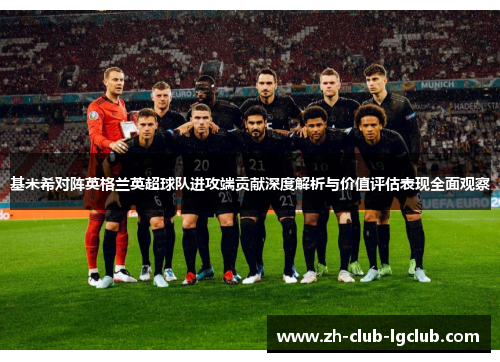 基米希对阵英格兰英超球队进攻端贡献深度解析与价值评估表现全面观察 基米希对阵英格兰英超球队进攻端贡献深度解析与价值评估表现全面观察