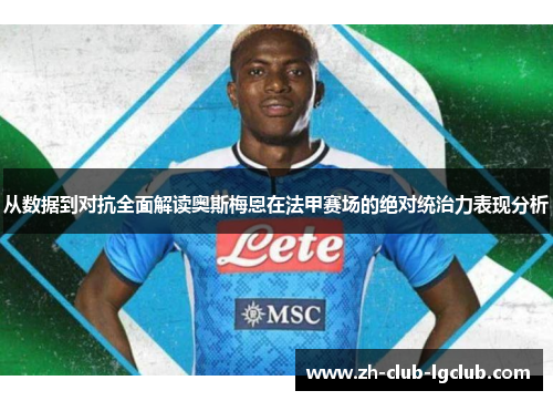 从数据到对抗全面解读奥斯梅恩在法甲赛场的绝对统治力表现分析 从数据到对抗全面解读奥斯梅恩在法甲赛场的绝对统治力表现分析