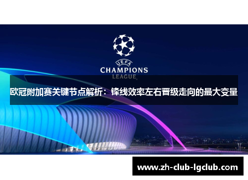 欧冠附加赛关键节点解析:锋线效率左右晋级走向的最大变量 欧冠附加赛关键节点解析:锋线效率左右晋级走向的最大变量