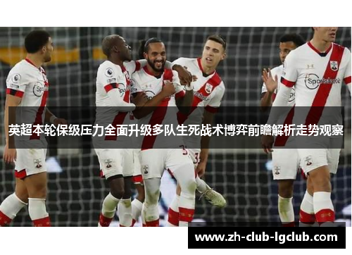 英超本轮保级压力全面升级多队生死战术博弈前瞻解析走势观察 英超本轮保级压力全面升级多队生死战术博弈前瞻解析走势观察