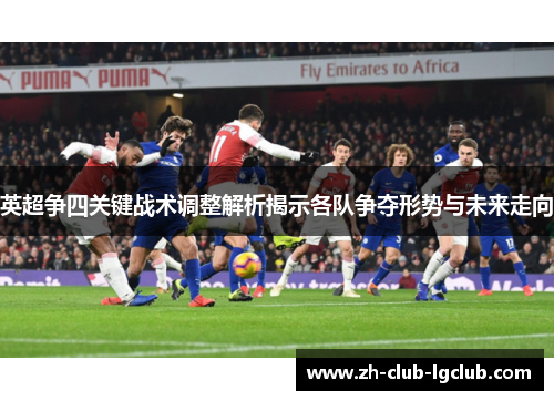 英超争四关键战术调整解析揭示各队争夺形势与未来走向 英超争四关键战术调整解析揭示各队争夺形势与未来走向