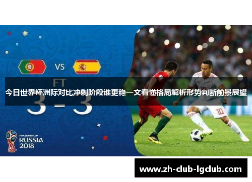 今日世界杯洲际对比冲刺阶段谁更稳一文看懂格局解析形势判断前景展望 今日世界杯洲际对比冲刺阶段谁更稳一文看懂格局解析形势判断前景展望