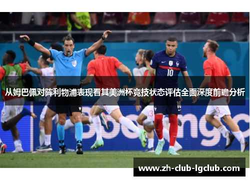 从姆巴佩对阵利物浦表现看其美洲杯竞技状态评估全面深度前瞻分析 从姆巴佩对阵利物浦表现看其美洲杯竞技状态评估全面深度前瞻分析