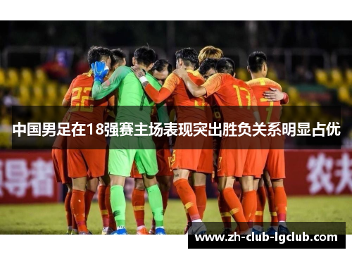 中国男足在18强赛主场表现突出胜负关系明显占优
