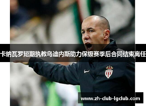 卡纳瓦罗短期执教乌迪内斯助力保级赛季后合同结束离任 卡纳瓦罗短期执教乌迪内斯助力保级赛季后合同结束离任