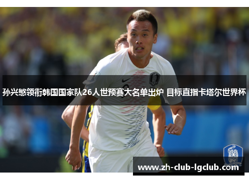 孙兴慜领衔韩国国家队26人世预赛大名单出炉 目标直指卡塔尔世界杯 孙兴慜领衔韩国国家队26人世预赛大名单出炉 目标直指卡塔尔世界杯