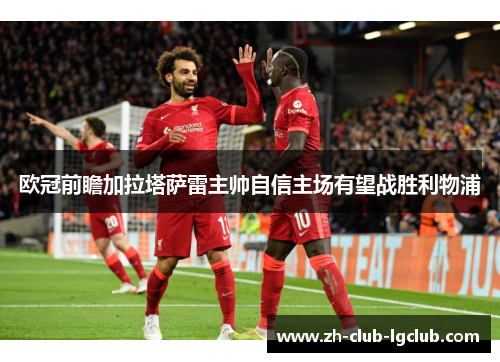 欧冠前瞻加拉塔萨雷主帅自信主场有望战胜利物浦 欧冠前瞻加拉塔萨雷主帅自信主场有望战胜利物浦