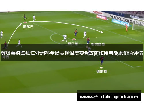 登贝莱对阵拜仁亚洲杯全场表现深度复盘攻防作用与战术价值评估 登贝莱对阵拜仁亚洲杯全场表现深度复盘攻防作用与战术价值评估