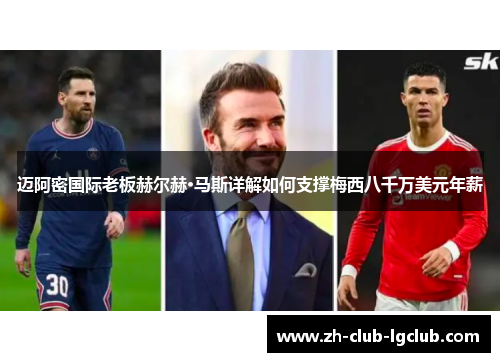 迈阿密国际老板赫尔赫·马斯详解如何支撑梅西八千万美元年薪