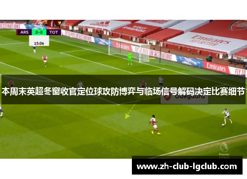 本周末英超冬窗收官定位球攻防博弈与临场信号解码决定比赛细节